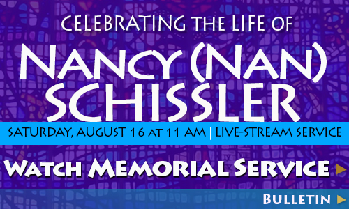 Celebrating the Life of Nancy (Nan) Schissler on Saturday, August 16 at 11 am. Watch live Stream or view Bulletin.